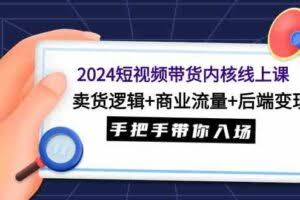 2024短视频带货内核线上课：卖货逻辑+商业流量+后端变现，手把手带你入场-欢迎访问本站