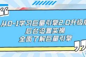 从0-1学习巨量引擎-2.0升级版后台设置实操，全面了解巨量引擎-欢迎访问本站