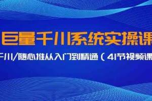 巨量千川系统实操课，千川/随心推从入门到精通-欢迎访问本站