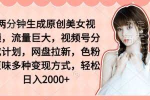 两分钟生成原创美女视频，流量巨大，视频号分成计划，网盘拉新，色粉原…-欢迎访问本站