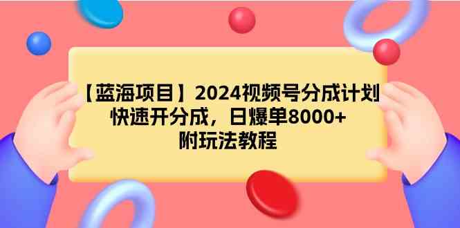 图片[1]-【蓝海项目】2024视频号分成计划，快速开分成，日爆单8000+，附玩法教程-欢迎访问本站