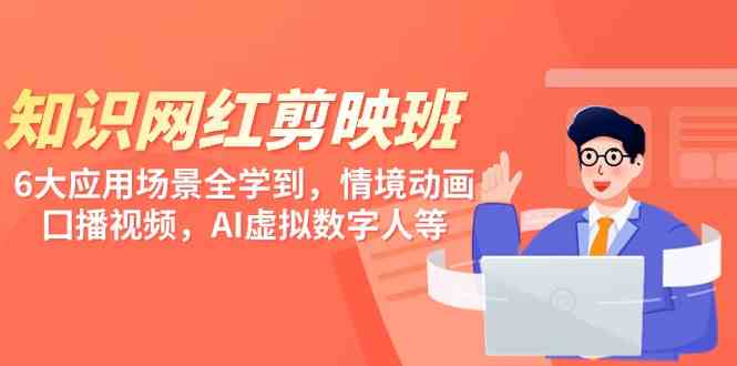 图片[1]-知识 网红剪映班，6大应用 场景全学到，情境动画，囗播视频，AI虚拟数字人-欢迎访问本站