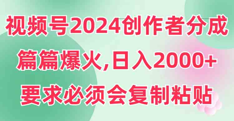 图片[1]-视频号2024创作者分成，片片爆火，要求必须会复制粘贴，日入2000+-欢迎访问本站