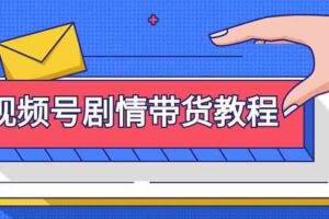 视频号剧情带货教程：注册视频号-找剧情视频-剪辑-修改剧情-去重/等等-欢迎访问本站
