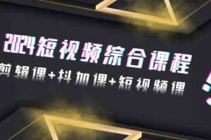 2024短视频综合课程，剪辑课+抖加课+短视频课-欢迎访问本站