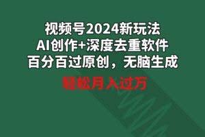 视频号2024新玩法，AI创作+深度去重软件 百分百过原创，无脑生成，月入过万-欢迎访问本站