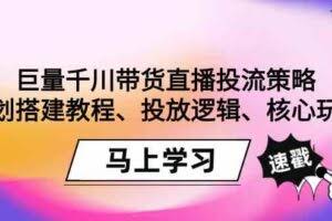 巨量千川带货直播投流策略：计划搭建教程、投放逻辑、核心玩法！-欢迎访问本站