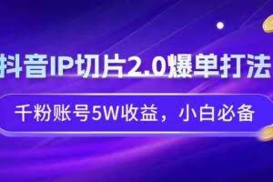 抖音IP切片2.0爆单打法，千粉账号5W收益，小白必备-欢迎访问本站
