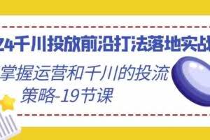 2024千川投放前沿打法落地实战课，快速掌握运营和千川的投流策略-19节课-欢迎访问本站