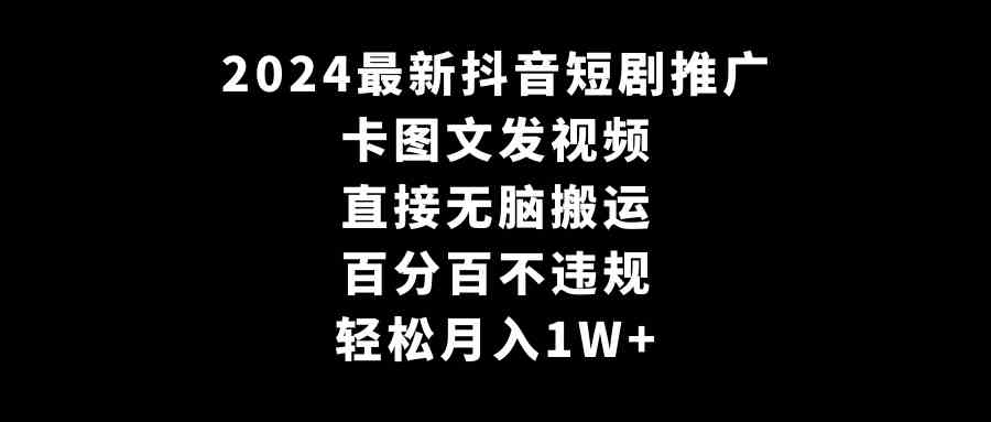 图片[1]-2024最新抖音短剧推广，卡图文发视频 直接无脑搬 百分百不违规 轻松月入1W+-欢迎访问本站