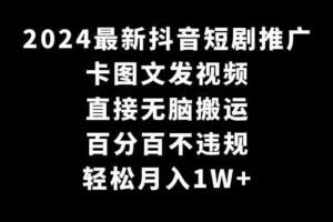 2024最新抖音短剧推广，卡图文发视频 直接无脑搬 百分百不违规 轻松月入1W+-欢迎访问本站