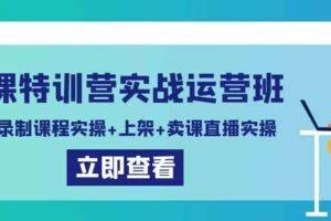 卖课特训营实战运营班：拍摄+录制课程实操+上架课程+卖课直播实操-欢迎访问本站