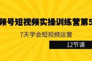 视频号短视频实操训练营第5期：7天学会短视频运营-欢迎访问本站