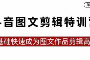 抖音图文剪辑特训营第一期，0基础快速成为图文作品剪辑高手-欢迎访问本站