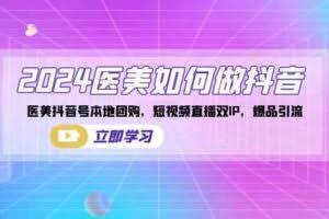 2024医美如何做抖音，医美抖音号本地团购，短视频直播双IP，爆品引流-欢迎访问本站