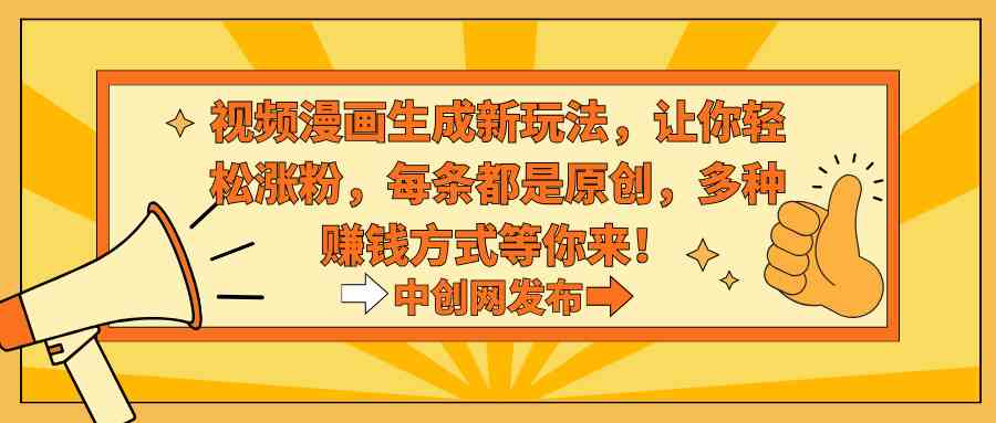 图片[1]-视频漫画生成新玩法，让你轻松涨粉，每条都是原创，多种赚钱方式等你来！-欢迎访问本站