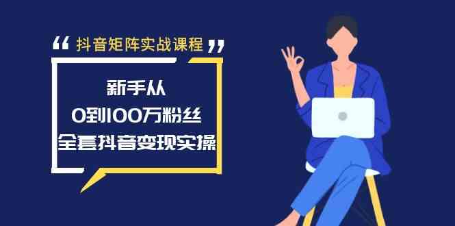 图片[1]-抖音矩阵实战课程：新手从0到100万粉丝，全套抖音变现实操-欢迎访问本站