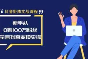 抖音矩阵实战课程：新手从0到100万粉丝，全套抖音变现实操-欢迎访问本站