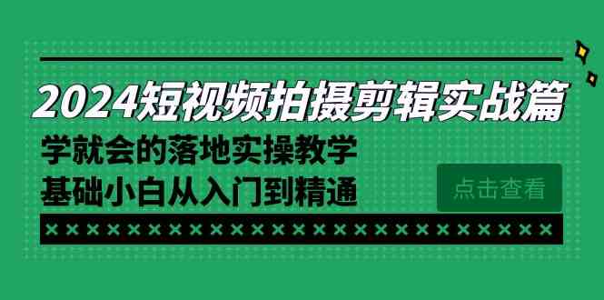 图片[1]-2024短视频拍摄剪辑实操篇，学就会的落地实操教学，基础小白从入门到精通-欢迎访问本站