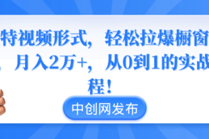 独特视频形式，轻松拉爆橱窗销量，月入2万+，从0到1的实战教程！-欢迎访问本站