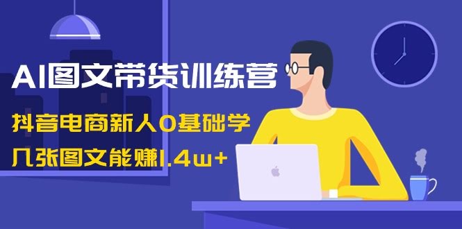 图片[1]-AI图文带货训练营：抖音电商新人0基础学，几张图文能赚1.4w+-欢迎访问本站