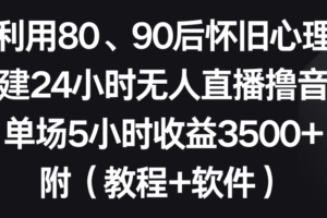 利用80、90后怀旧心理，搭建24小时无人直播撸音浪，单场5小时收益3500+…-欢迎访问本站