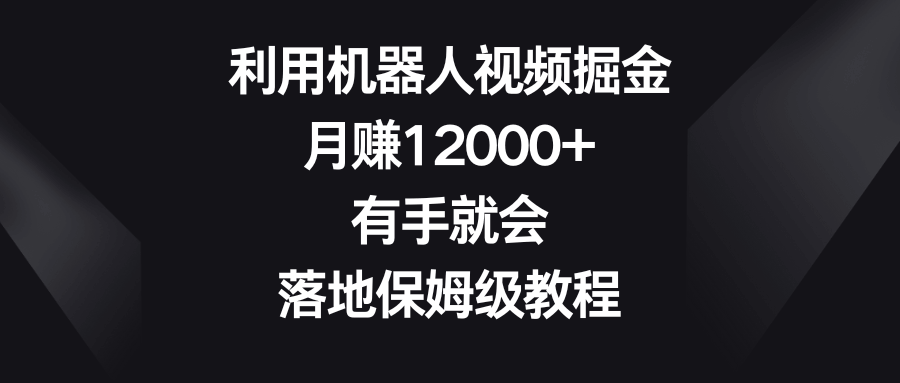 图片[1]-利用机器人视频掘金，月赚12000+，有手就会，落地保姆级教程-欢迎访问本站