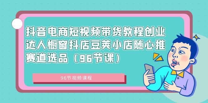 图片[1]-抖音电商短视频带货教程创业达人橱窗抖店豆荚小店随心推赛道选品-欢迎访问本站