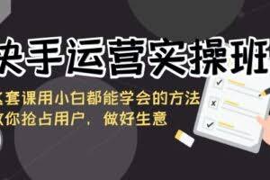 快手运营实操班，这套课用小白都能学会的方法教你抢占用户，做好生意-欢迎访问本站