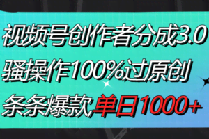 视频号创作者分成3.0玩法，骚操作100%过原创，条条爆款，单日1000+-欢迎访问本站
