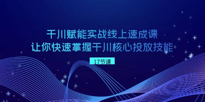图片[1]-千川 赋能实战线上速成课，让你快速掌握干川核心投放技能-欢迎访问本站