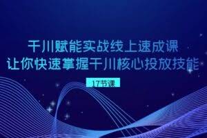 千川 赋能实战线上速成课，让你快速掌握干川核心投放技能-欢迎访问本站