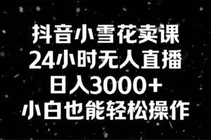 抖音小雪花卖课，24小时无人直播，日入3000+，小白也能轻松操作-欢迎访问本站