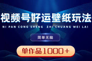 视频号好运壁纸玩法，简单无脑 ，发一个爆一个，单作品收益1000＋-欢迎访问本站