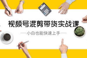 视频号-混剪带货实战课，小白也能快速上手-欢迎访问本站