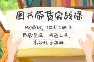 图书带货实战课2.0，从0学做，做图书账号运营变现，快速上手，高效起号涨粉-欢迎访问本站