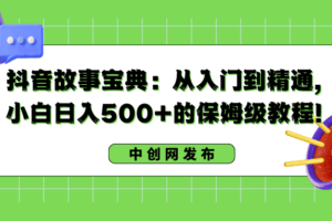 抖音故事宝典：从入门到精通，小白日入500+的保姆级教程！-欢迎访问本站